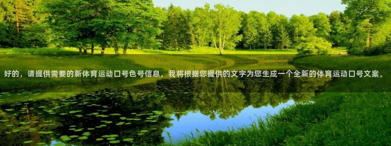 bbin视讯游戏官网：好的，请提供需要的新体育运动口号色号信息，我将根据您提供的文字为您生成一个全新的体育运动口号文案。