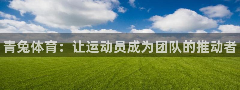 bbin视讯下：青兔体育：让运动员成为团队的推动者