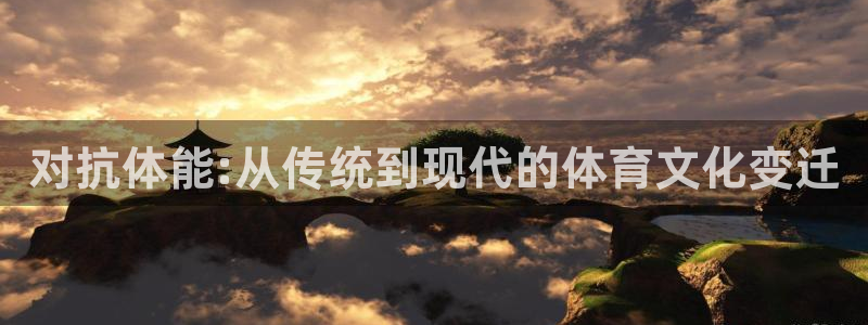 bbin视讯游戏平台：对抗体能:从传统到现代的体育文化变迁