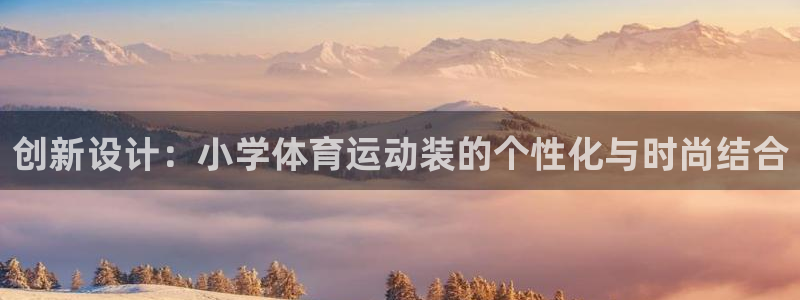 bbin视讯：创新设计：小学体育运动装的个性化与时尚结合