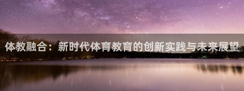 bbin视讯游戏平台：体教融合：新时代体育教育的创新实践与未来展望