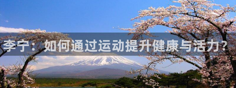 bbin视讯下：李宁：如何通过运动提升健康与活力？